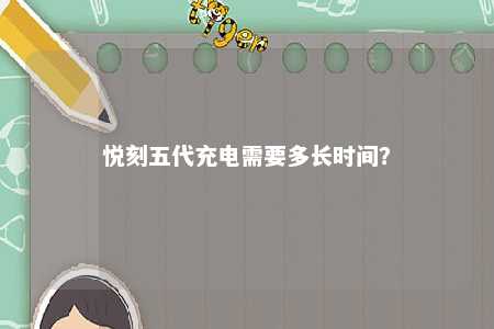 悦刻五代充电需要多长时间�？ 